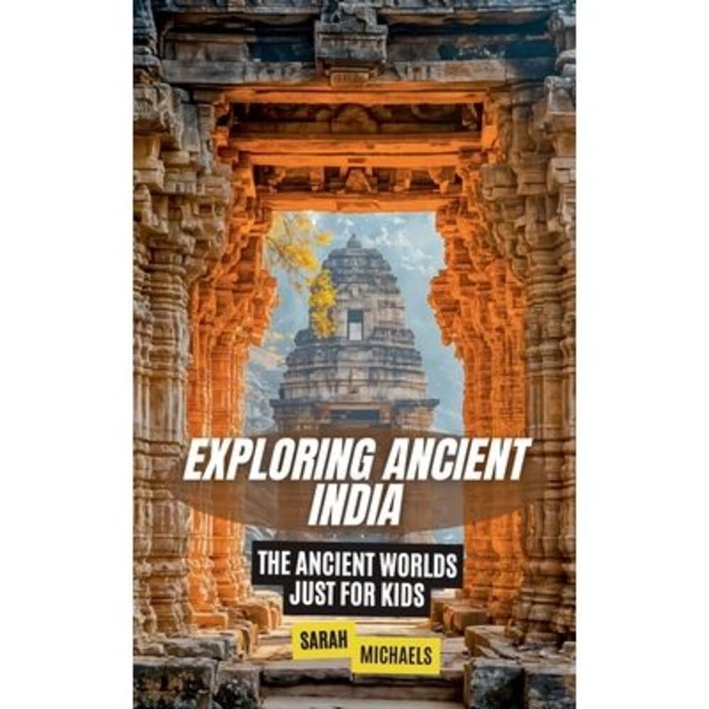 Exploring Ancient India: The Ancient Worlds Just For Kids -- Sarah Michaels